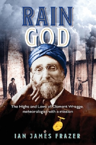 Rain God: The Highs and Lows of Clement Wragge, Meteorologist with a Mission