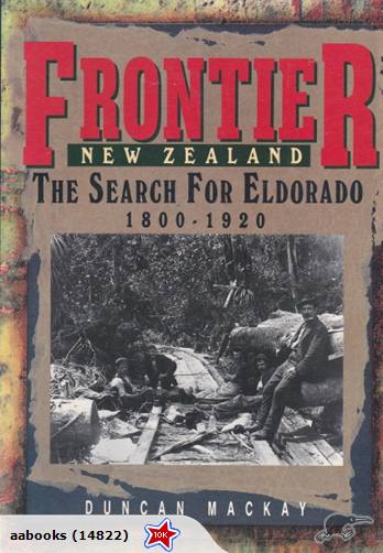 Frontier New Zealand Search For Eldorado 1800-1920 by Duncan Mackay