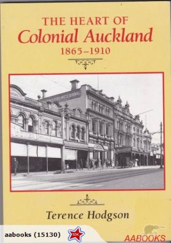 The Heart of Colonial Auckland 1865-1910 by Terence Hodgson