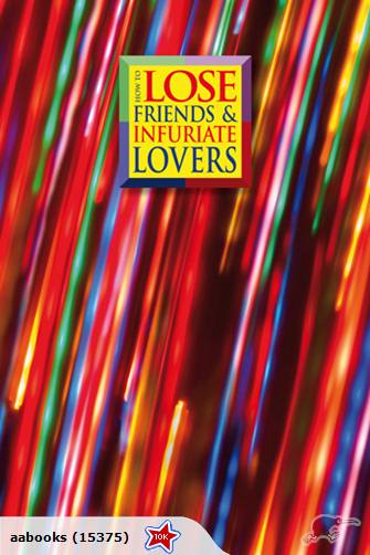 How to Lose Friends and Infuriate Lovers