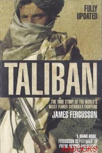 Taliban True Story of the World's Most Feared Guerrilla Fighters James Fergusson