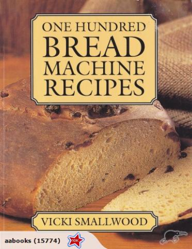 One Hundred Bread Machine Recipes By Vicki Smallwood